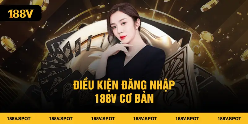 Điều kiện đăng nhập 188V cơ bản